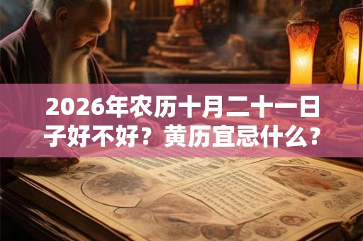 2026年农历十月二十一日子好不好?黄历宜忌什么? 2026年农历十月二十一日子好不好?黄历宜忌什么?