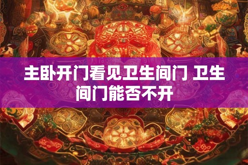 主卧开门看见卫生间门 卫生间门能否不开