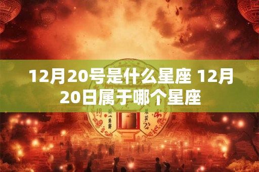 12月20号是什么星座 12月20日属于哪个星座