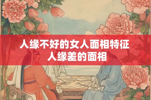 人缘不好的女人面相特征  人缘差的面相