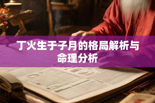 丁火生于子月的格局解析与命理分析 丁火生于子月的格局解析与命理分析