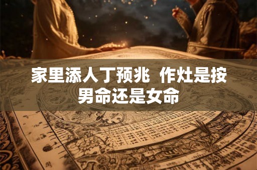 家里添人丁预兆  作灶是按男命还是女命