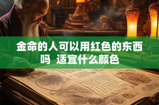 金命的人可以用红色的东西吗  适宜什么颜色