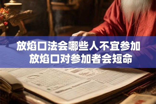 放焰口法会哪些人不宜参加  放焰口对参加者会短命