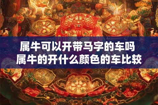 属牛可以开带马字的车吗 属牛的开什么颜色的车比较好 属牛可以开带马字的车吗 属牛的开什么颜色的车比较好