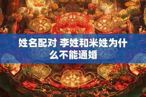姓名配对 李姓和米姓为什么不能通婚