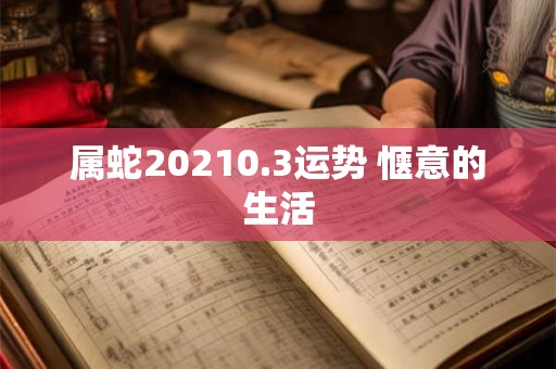 属蛇20210.3运势 惬意的生活