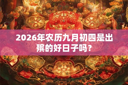 2026年农历九月初四是出殡的好日子吗？