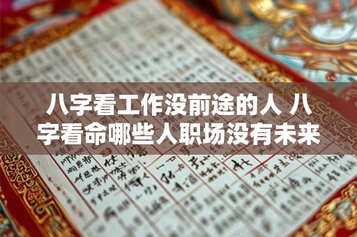 八字看工作没前途的人 八字看命哪些人职场没有未来 八字看工作没前途的人 八字看命哪些人职场没有未来