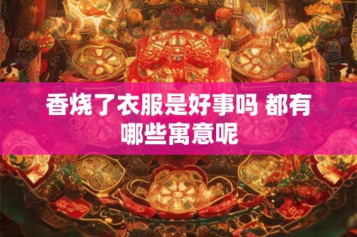 香烧了衣服是好事吗 都有哪些寓意呢