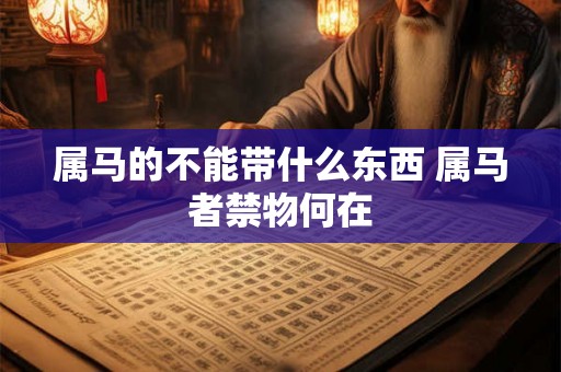 属马的不能带什么东西 属马者禁物何在