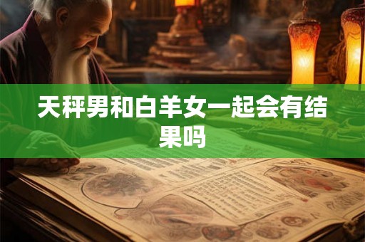 天秤男和白羊女一起会有结果吗
