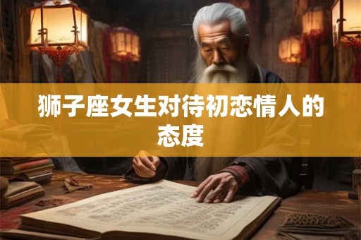 狮子座女生对待初恋情人的态度