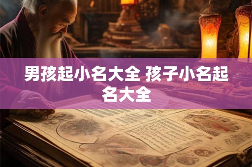 男孩起小名大全 孩子小名起名大全