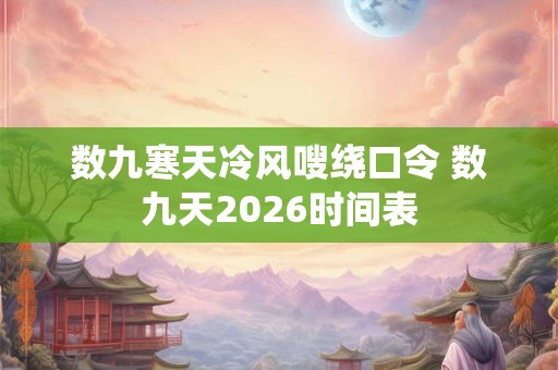 数九寒天冷风嗖绕口令 数九天2026时间表 数九寒天冷风嗖绕口令 数九天2026时间表