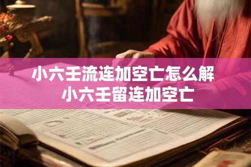小六壬流连加空亡怎么解  小六壬留连加空亡