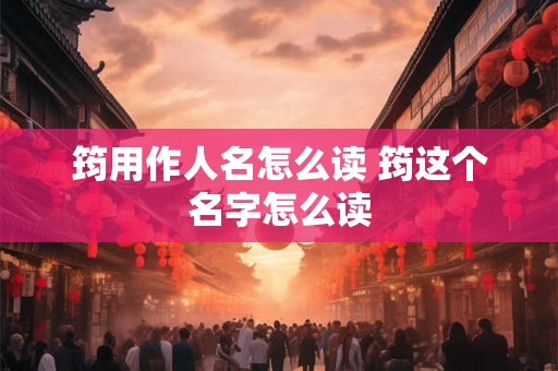 筠用作人名怎么读 筠这个名字怎么读