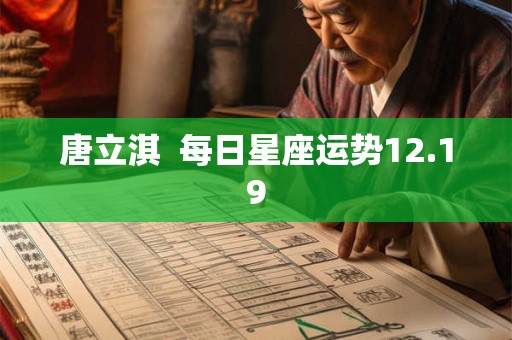 唐立淇 每日星座运势12.19 唐立淇 每日星座运势12.19