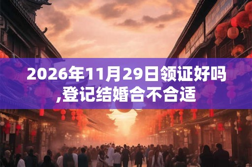 2026年11月29日领证好吗,登记结婚合不合适
