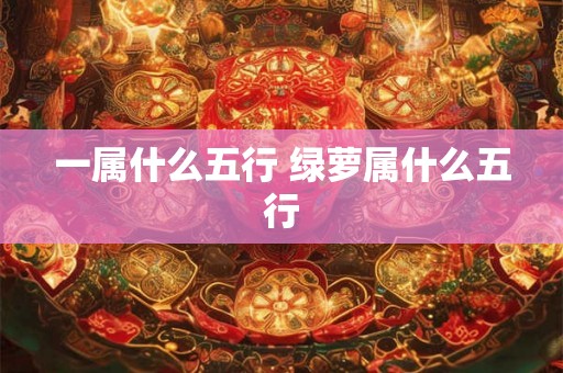 一属什么五行 绿萝属什么五行