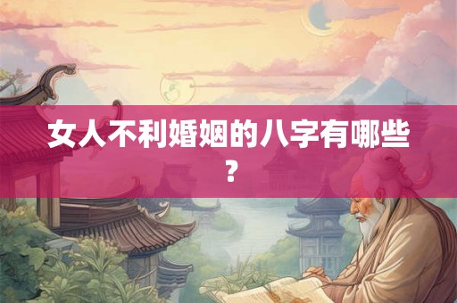 女人不利婚姻的八字有哪些？