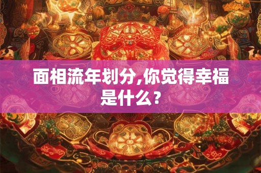 面相流年划分,你觉得幸福是什么？