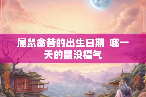 属鼠命苦的出生日期  哪一天的鼠没福气
