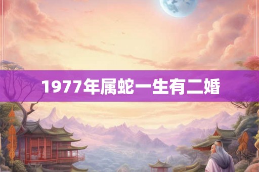 1977年属蛇一生有二婚 1977年属蛇一生有二婚