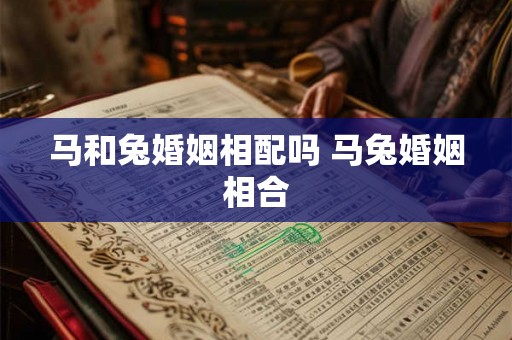 马和兔婚姻相配吗 马兔婚姻相合