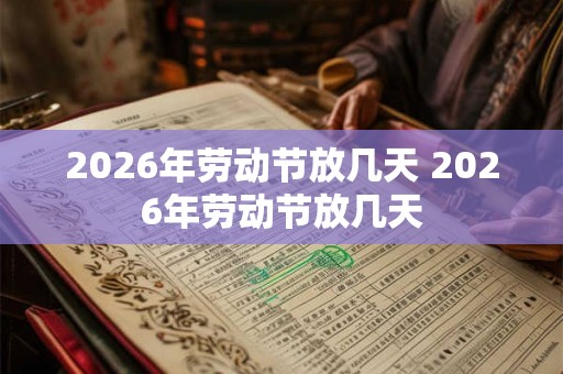 2026年劳动节放几天 2026年劳动节放几天 2026年劳动节放几天 2026年劳动节放几天