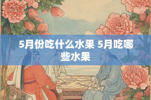 5月份吃什么水果 5月吃哪些水果