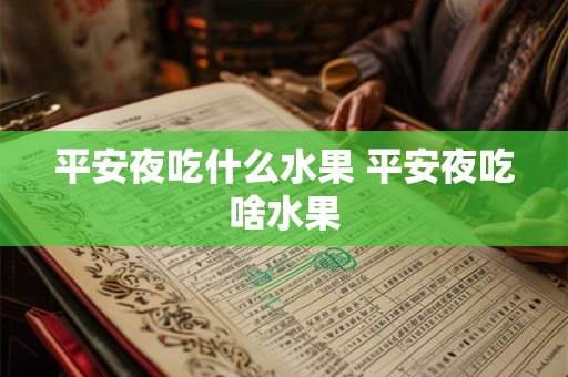 平安夜吃什么水果 平安夜吃啥水果 平安夜吃什么水果 平安夜吃啥水果