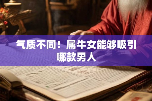 气质不同！属牛女能够吸引哪款男人
