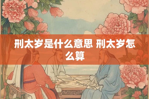 刑太岁是什么意思 刑太岁怎么算