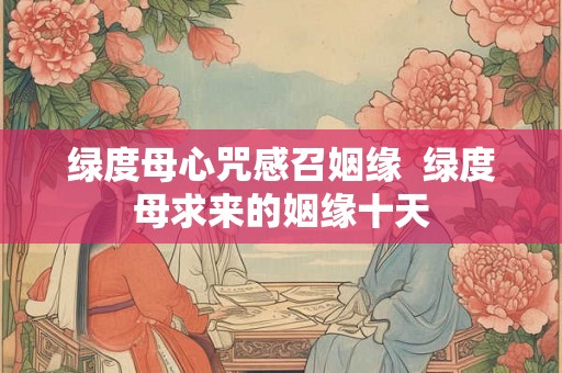 绿度母心咒感召姻缘 绿度母求来的姻缘十天 绿度母心咒感召姻缘 绿度母求来的姻缘十天