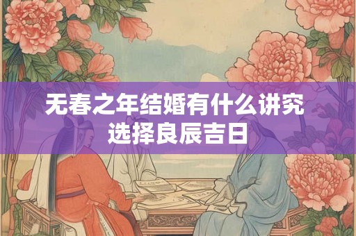 无春之年结婚有什么讲究 选择良辰吉日