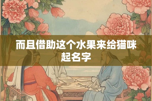 而且借助这个水果来给猫咪起名字