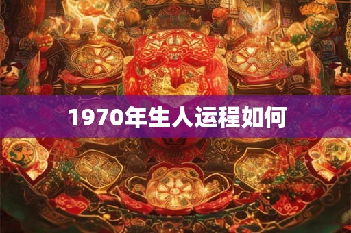 1970年生人运程如何