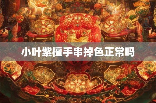 小叶紫檀手串掉色正常吗