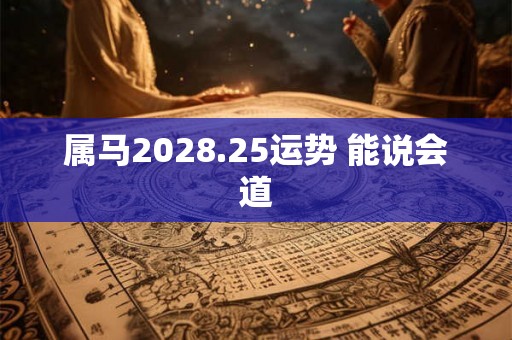 属马2028.25运势 能说会道