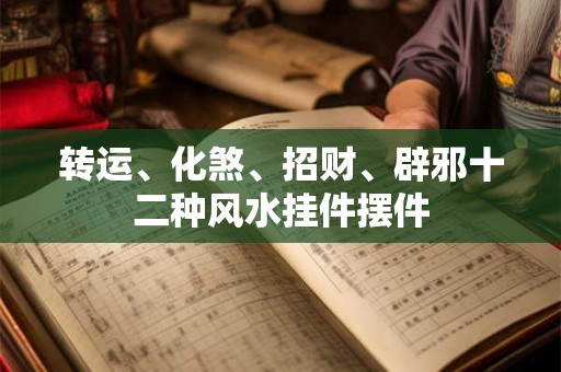 转运、化煞、招财、辟邪十二种风水挂件摆件