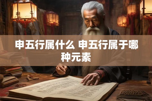 申五行属什么 申五行属于哪种元素