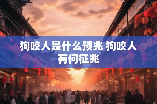 狗咬人是什么预兆 狗咬人有何征兆 狗咬人是什么预兆 狗咬人有何征兆