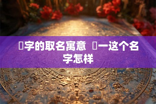璟字的取名寓意  璟一这个名字怎样