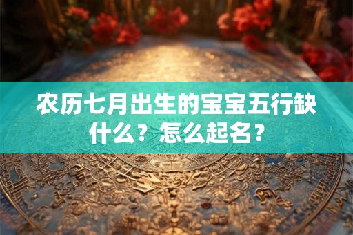 农历七月出生的宝宝五行缺什么？怎么起名？
