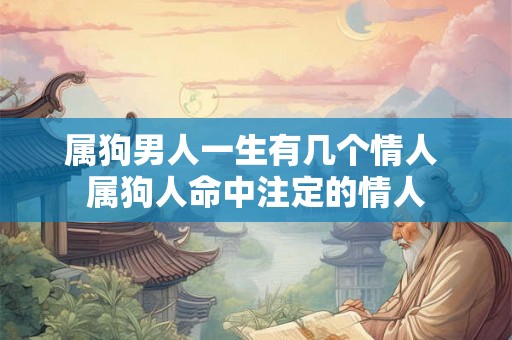 属狗男人一生有几个情人 属狗人命中注定的情人