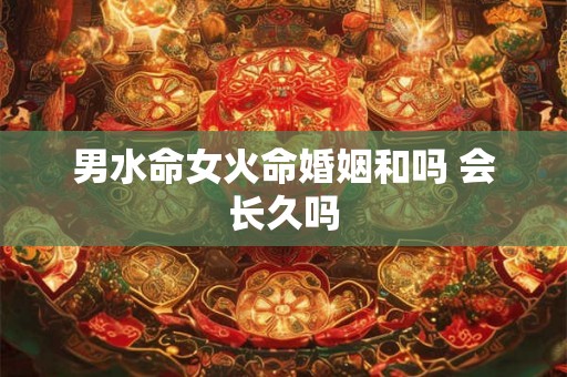男水命女火命婚姻和吗 会长久吗