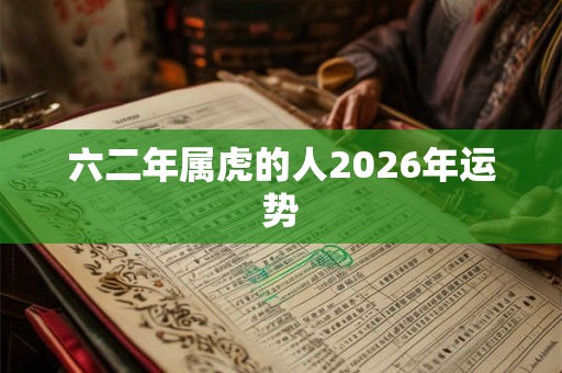 六二年属虎的人2026年运势