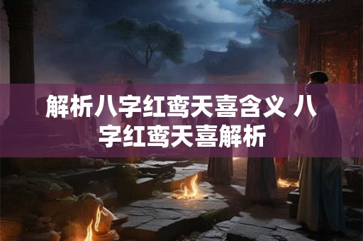 解析八字红鸾天喜含义 八字红鸾天喜解析