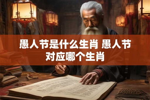 愚人节是什么生肖 愚人节对应哪个生肖